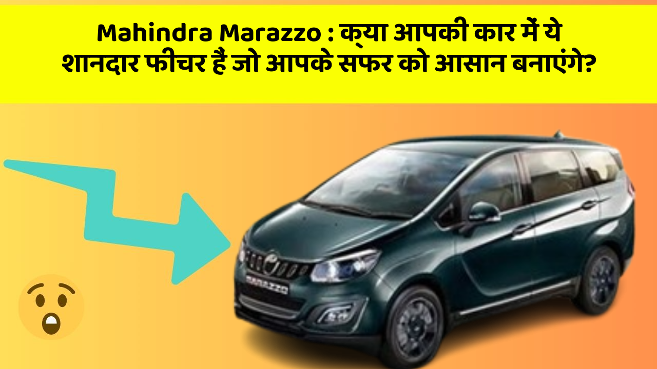 Mahindra Marazzo : क्या आपकी कार में ये शानदार फीचर हैं जो आपके सफर को आसान बनाएंगे?