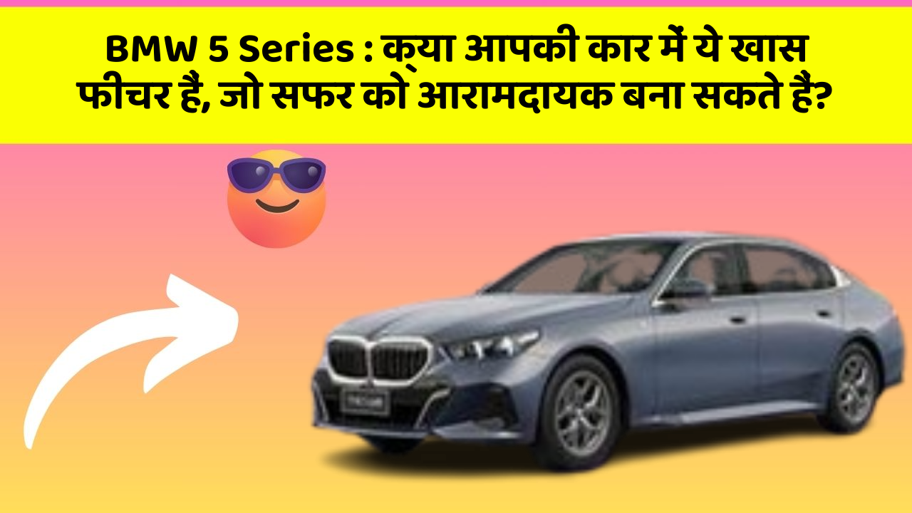 BMW 5 Series : क्या आपकी कार में ये खास फीचर हैं, जो सफर को आरामदायक बना सकते हैं?