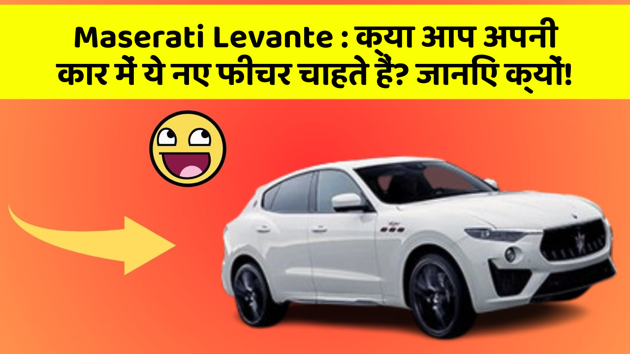 Maserati Levante : क्या आप अपनी कार में ये नए फीचर चाहते हैं? जानिए क्यों!