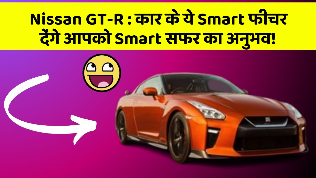 Nissan GT-R: कार के ये Smart फीचर देंगे आपको Smart सफर का अनुभव!