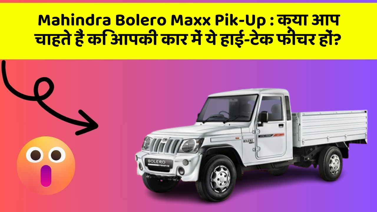 Mahindra Bolero Maxx Pik-Up: क्या आप चाहते हैं कि आपकी कार में ये हाई-टेक फीचर हों?