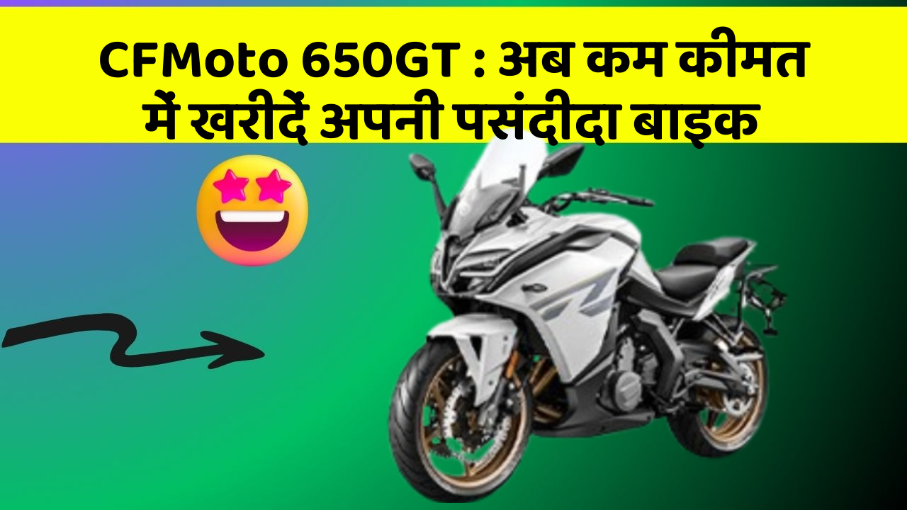 CFMoto 650GT: अब कम कीमत में खरीदें अपनी पसंदीदा बाइक