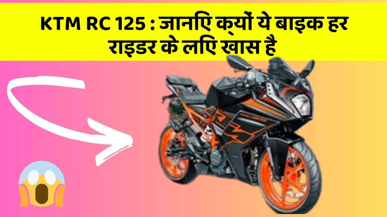 KTM RC 125: जानिए क्यों ये बाइक हर राइडर के लिए खास है