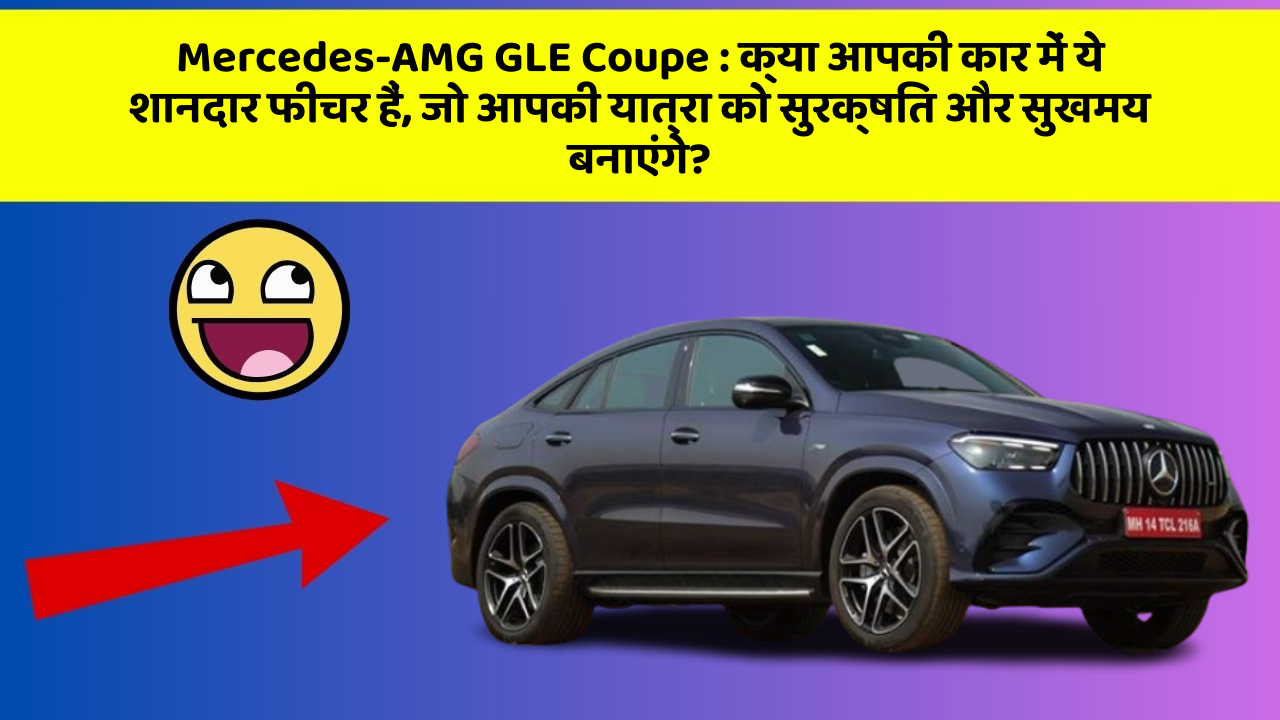 Mercedes-AMG GLE Coupe: क्या आपकी कार में ये शानदार फीचर हैं, जो आपकी यात्रा को सुरक्षित और सुखमय बनाएंगे?