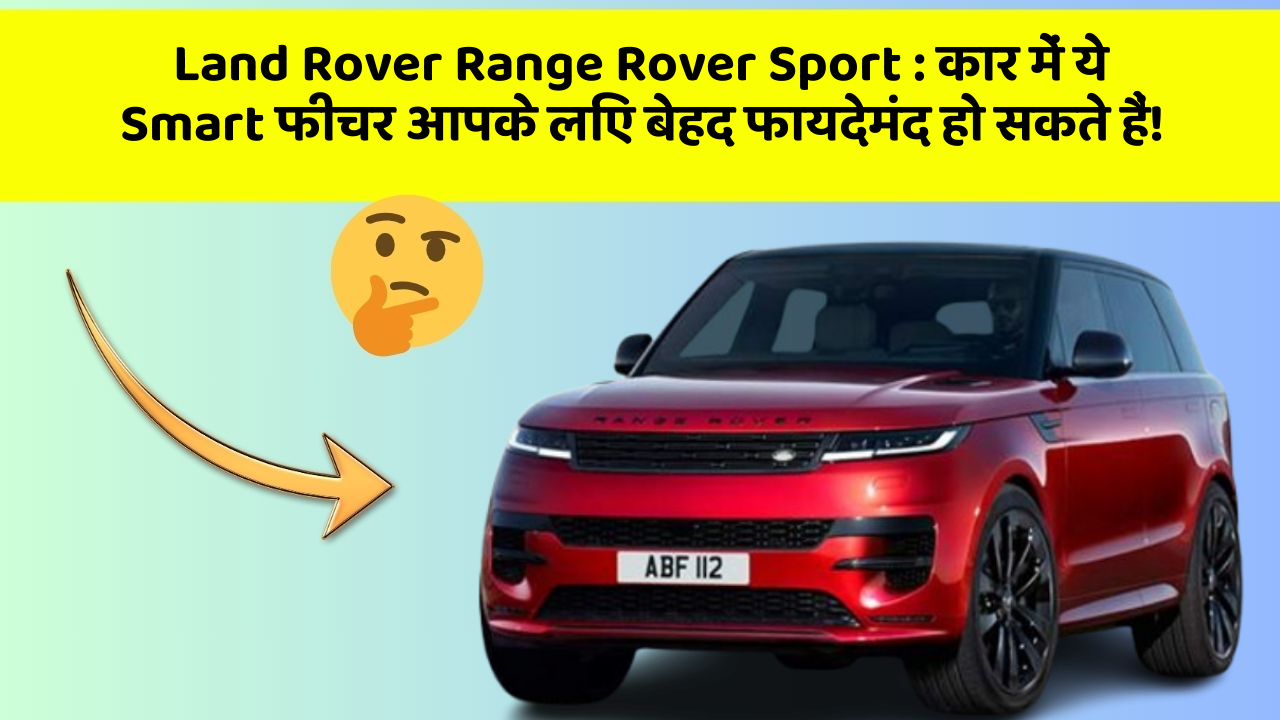 Land Rover Range Rover Sport: कार में ये Smart फीचर आपके लिए बेहद फायदेमंद हो सकते हैं!