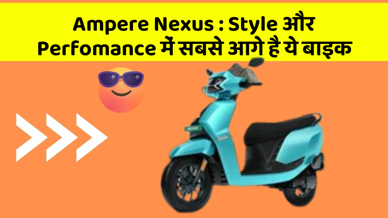 Ampere Nexus: Style और Perfomance में सबसे आगे है ये बाइक