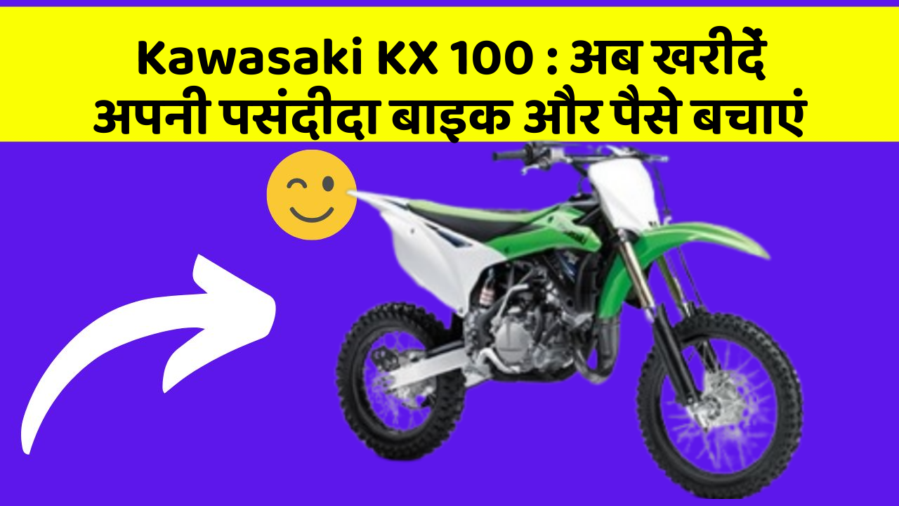 Kawasaki KX 100 : अब खरीदें अपनी पसंदीदा बाइक और पैसे बचाएं