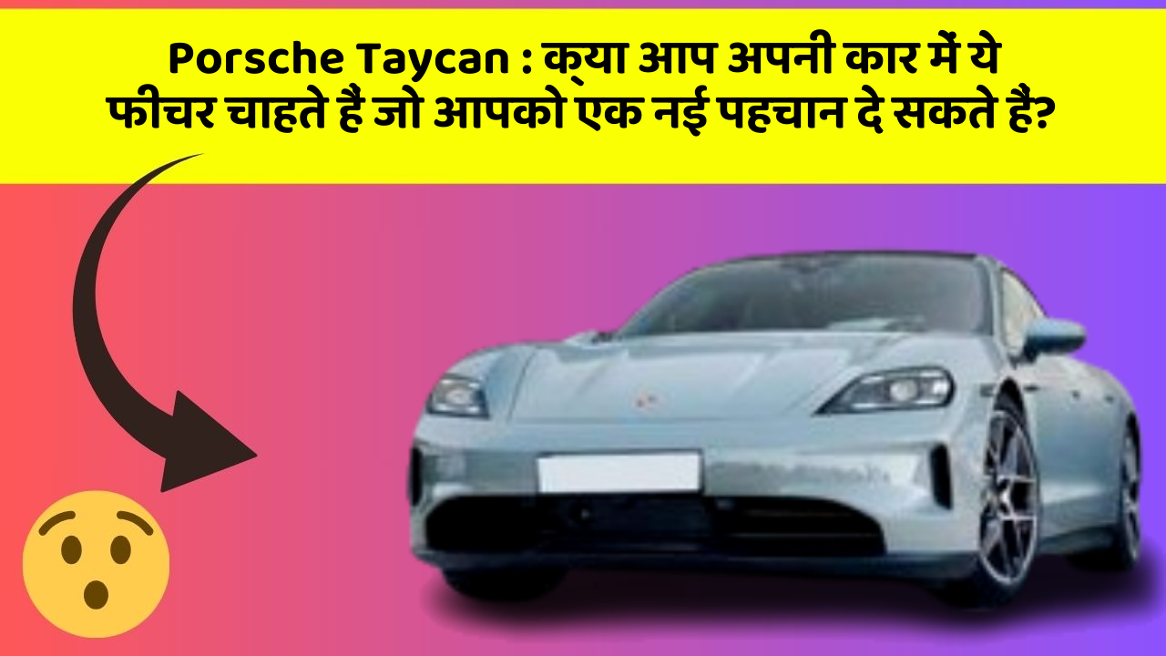 Porsche Taycan: क्या आप अपनी कार में ये फीचर चाहते हैं जो आपको एक नई पहचान दे सकते हैं?