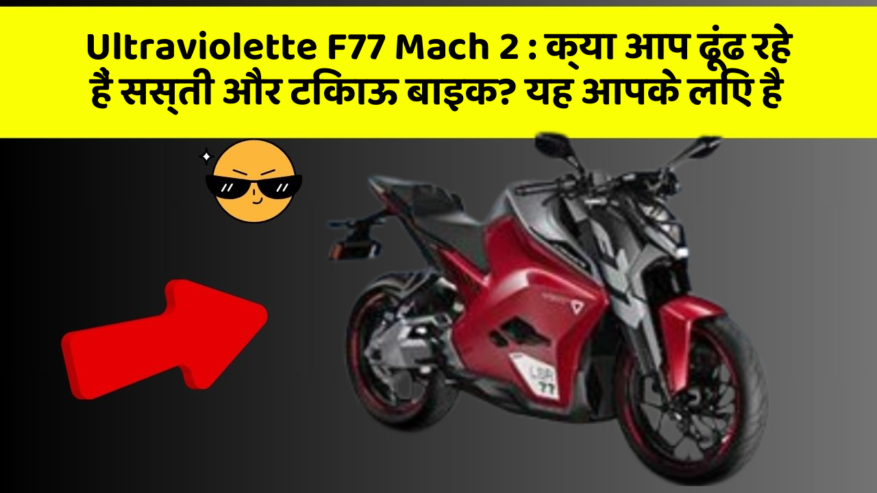 Ultraviolette F77 Mach 2: क्या आप ढूंढ रहे हैं सस्ती और टिकाऊ बाइक? यह आपके लिए है