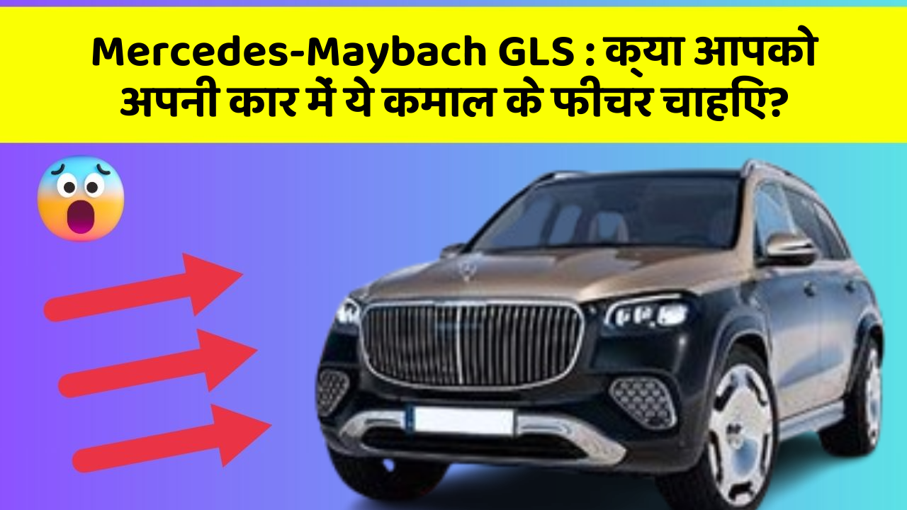 Mercedes-Maybach GLS: क्या आपको अपनी कार में ये कमाल के फीचर चाहिए?