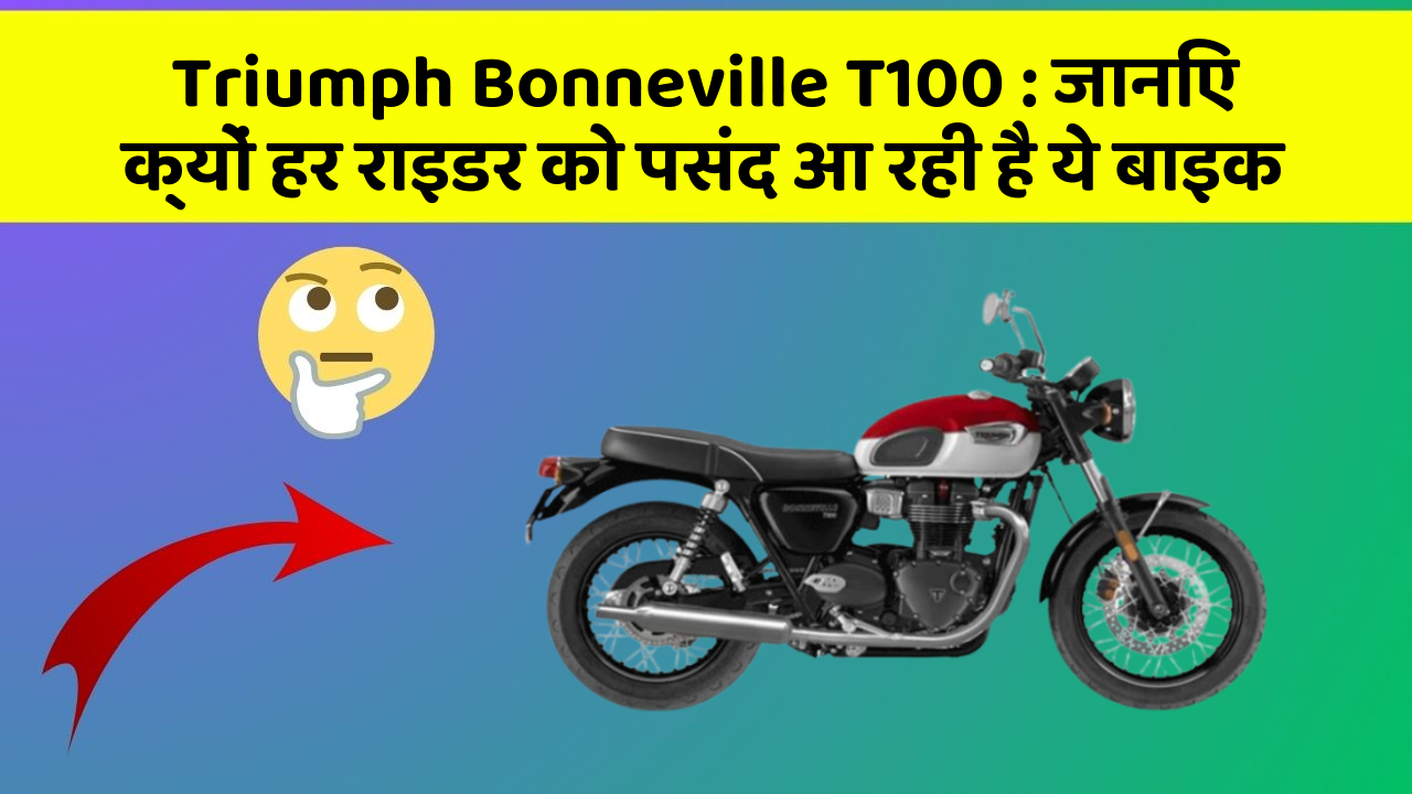 Triumph Bonneville T100: जानिए क्यों हर राइडर को पसंद आ रही है ये बाइक