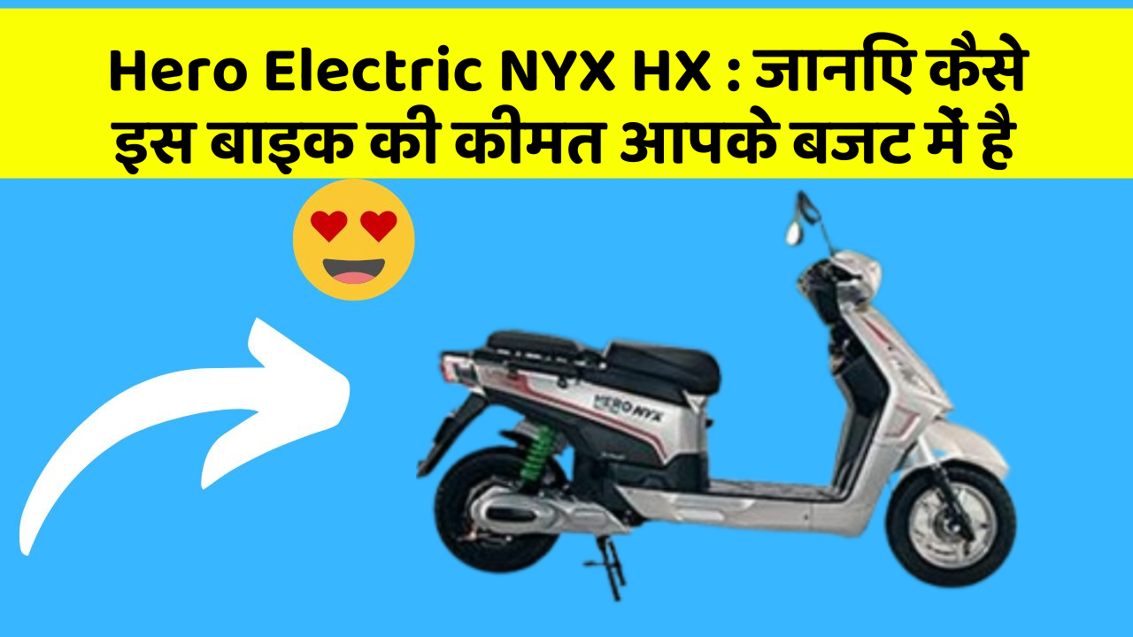 Hero Electric NYX HX : जानिए कैसे इस बाइक की कीमत आपके बजट में है