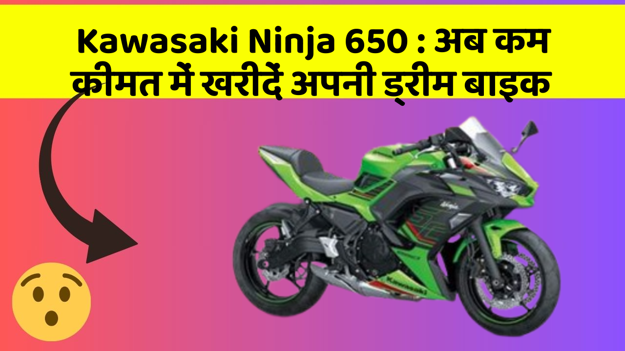 Kawasaki Ninja 650: अब कम कीमत में खरीदें अपनी ड्रीम बाइक