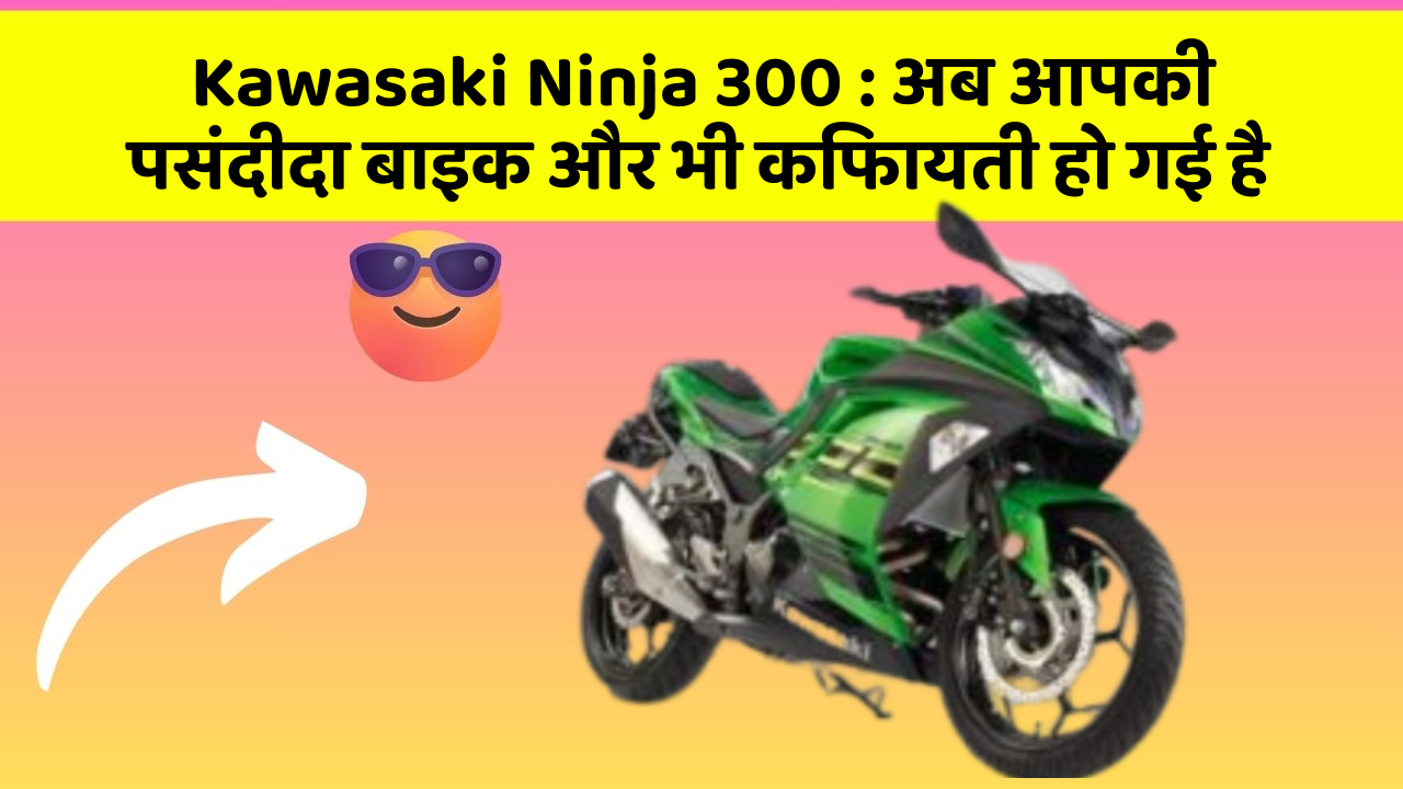 Kawasaki Ninja 300 : अब आपकी पसंदीदा बाइक और भी किफायती हो गई है