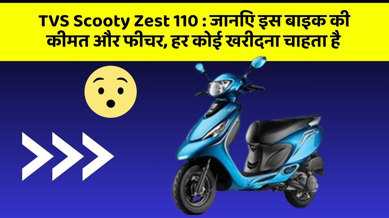 TVS Scooty Zest 110 : जानिए इस बाइक की कीमत और फीचर, हर कोई खरीदना चाहता है