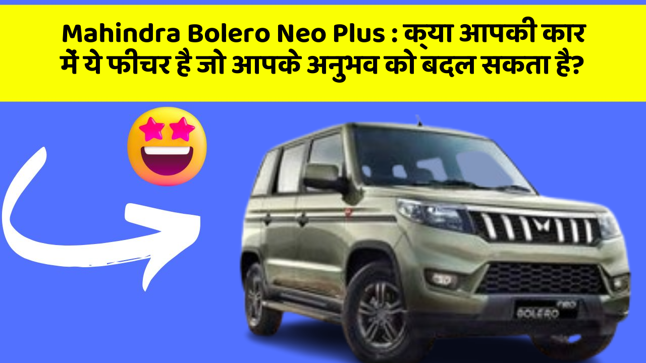 Mahindra Bolero Neo Plus: क्या आपकी कार में ये फीचर है जो आपके अनुभव को बदल सकता है?