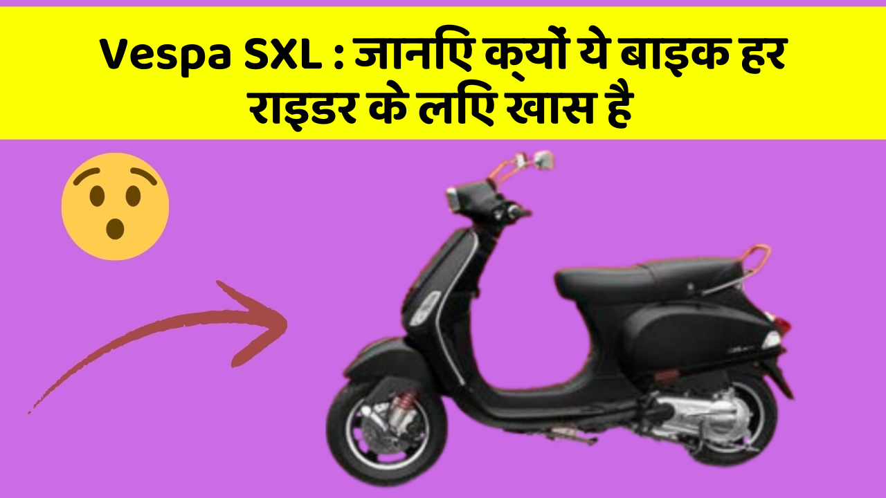 Vespa SXL : जानिए क्यों ये बाइक हर राइडर के लिए खास है