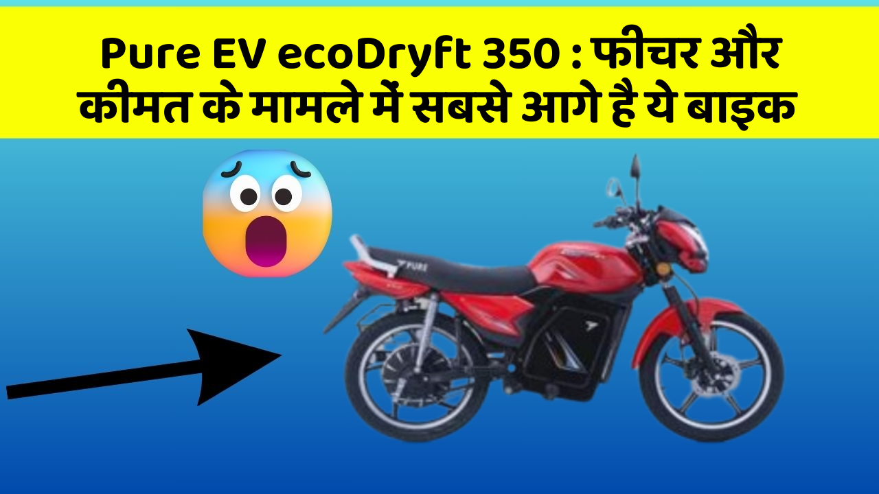 Pure EV ecoDryft 350: फीचर और कीमत के मामले में सबसे आगे है ये बाइक