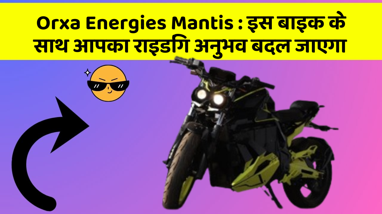 Orxa Energies Mantis: इस बाइक के साथ आपका राइडिंग अनुभव बदल जाएगा