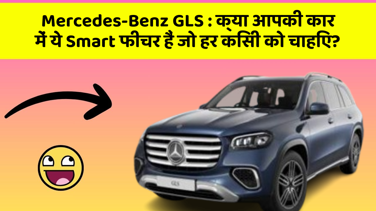 Mercedes-Benz GLS: क्या आपकी कार में ये Smart फीचर हैं जो हर किसी को चाहिए?