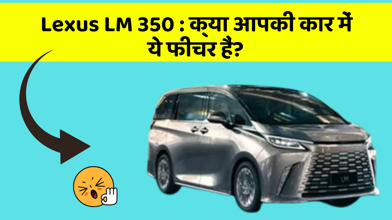 Lexus LM 350: क्या आपकी कार में ये फीचर हैं?