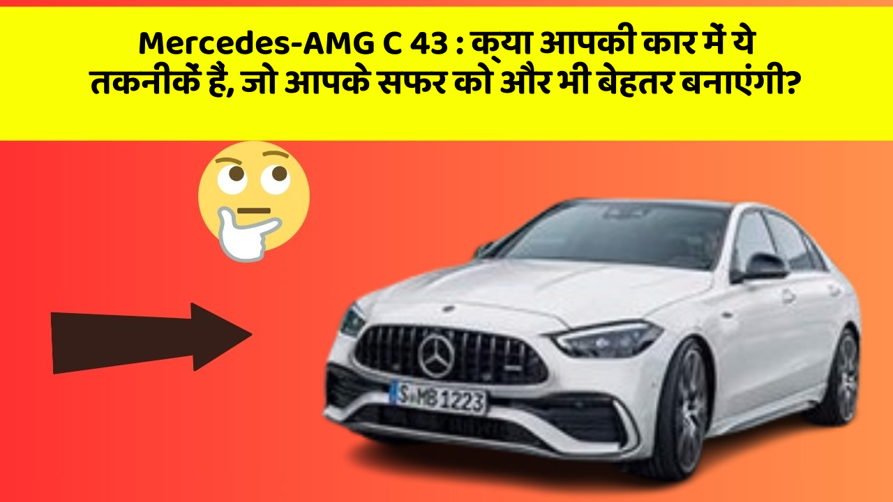 Mercedes-AMG C 43 : क्या आपकी कार में ये तकनीकें हैं, जो आपके सफर को और भी बेहतर बनाएंगी?