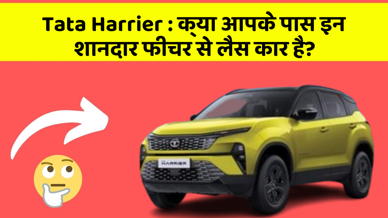 Tata Harrier: क्या आपके पास इन शानदार फीचर से लैस कार है?