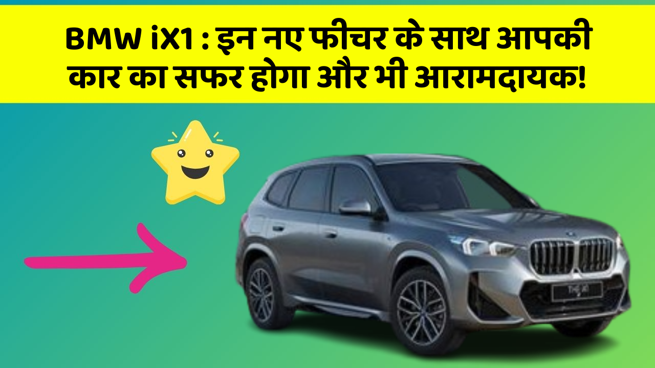 BMW iX1:इन नए फीचर के साथ आपकी कार का सफर होगा और भी आरामदायक!