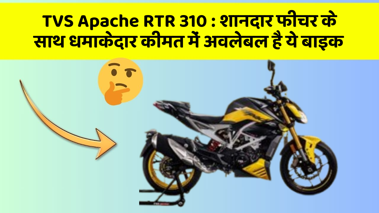 TVS Apache RTR 310: शानदार फीचर के साथ धमाकेदार कीमत में अवलेबल है ये बाइक