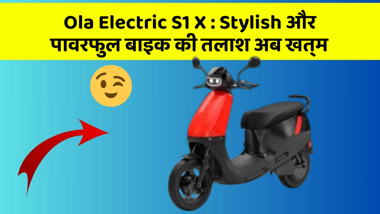 Ola Electric S1 X : Stylish और पावरफुल बाइक की तलाश अब खत्म