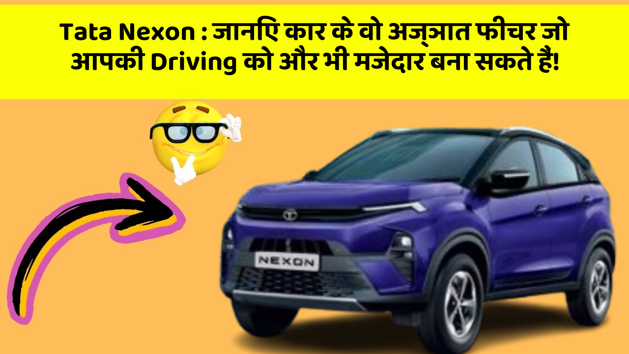 Tata Nexon: जानिए कार के वो अज्ञात फीचर जो आपकी Driving को और भी मजेदार बना सकते हैं!