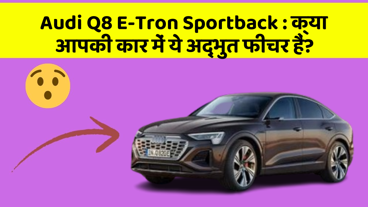 Audi Q8 E-Tron Sportback : क्या आपकी कार में ये अद्भुत फीचर हैं?