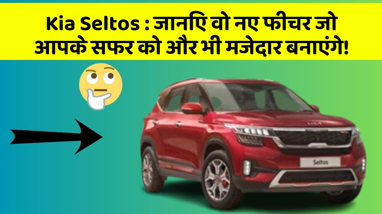 Kia Seltos : जानिए वो नए फीचर जो आपके सफर को और भी मजेदार बनाएंगे!