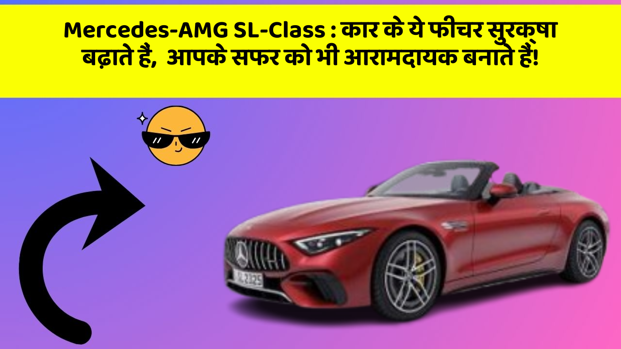 Mercedes-AMG SL-Class: कार के ये फीचर सुरक्षा बढ़ाते हैं,  आपके सफर को भी आरामदायक बनाते हैं!