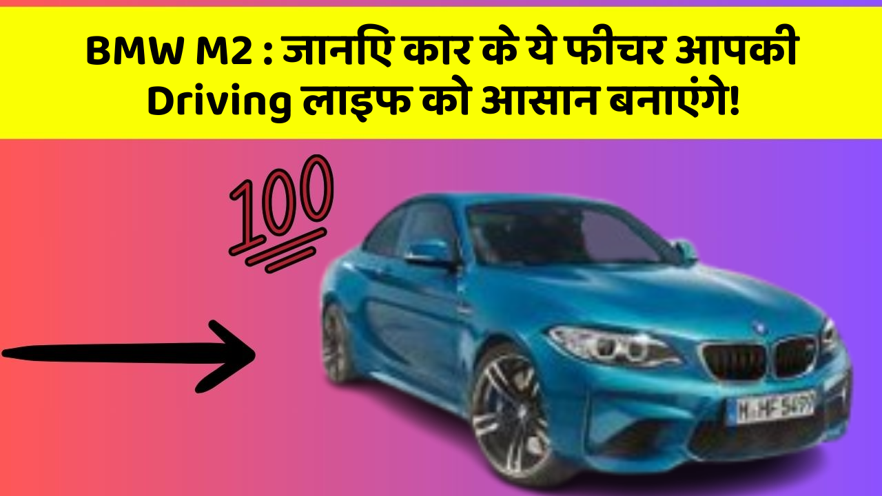 BMW M2 : जानिए कार के ये फीचर आपकी Driving लाइफ को आसान बनाएंगे!