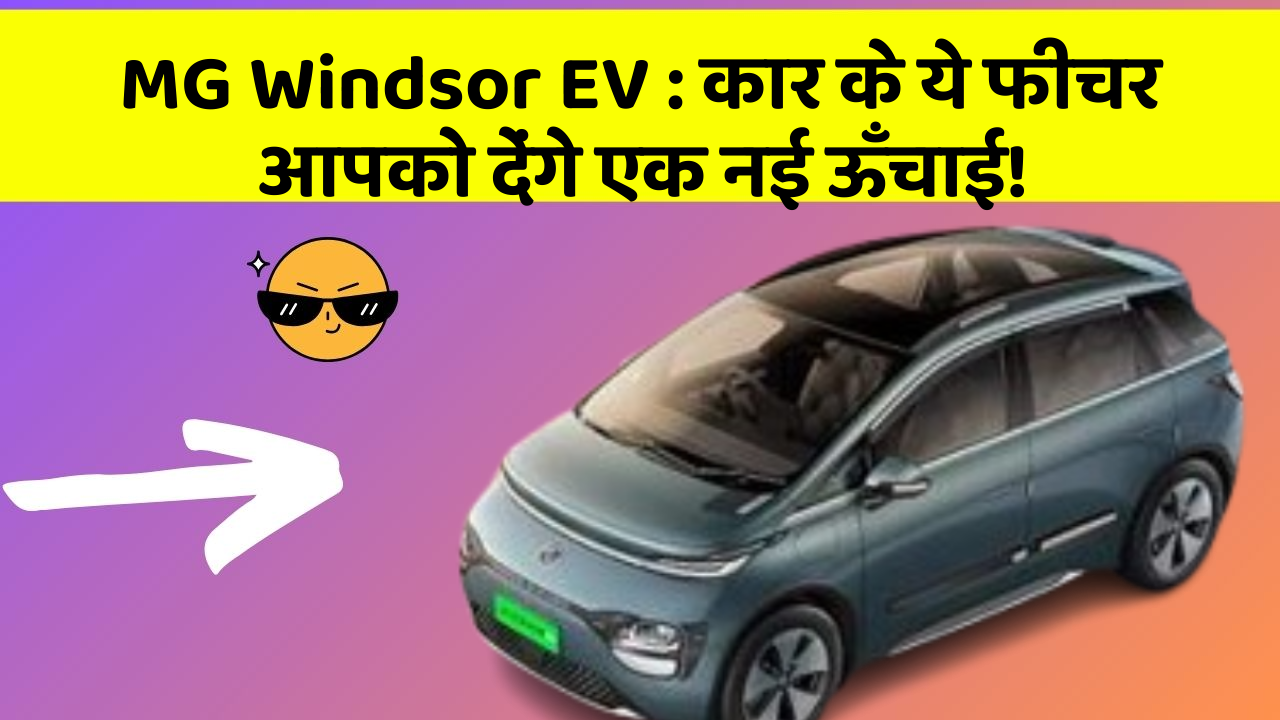 MG Windsor EV: कार के ये फीचर आपको देंगे एक नई ऊँचाई!