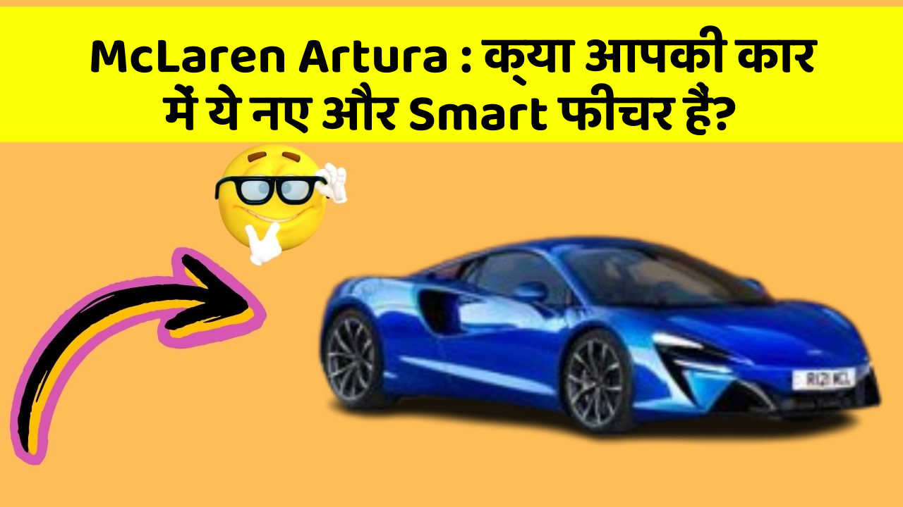 McLaren Artura: क्या आपकी कार में ये नए और Smart फीचर हैं?