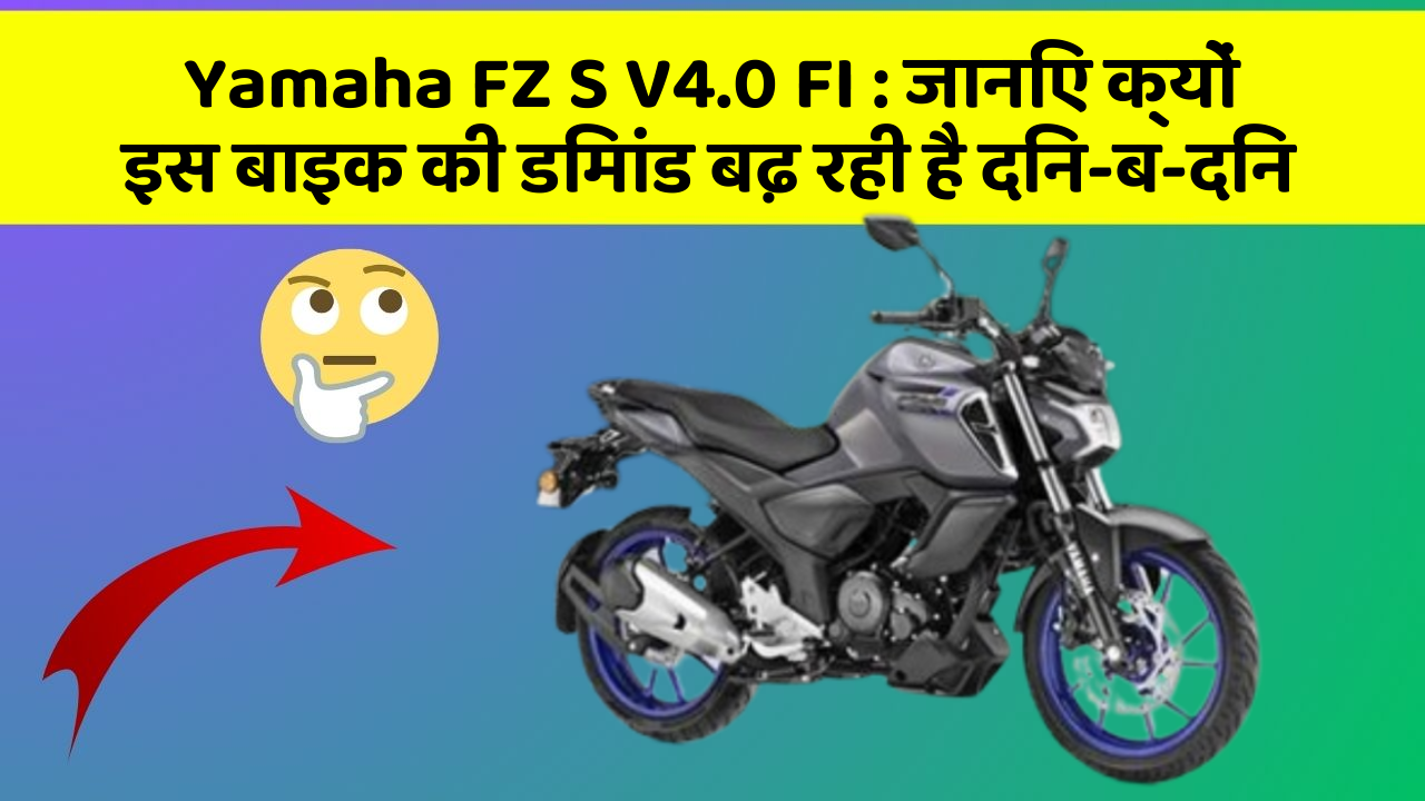 Yamaha FZ S V4.0 FI : जानिए क्यों इस बाइक की डिमांड बढ़ रही है दिन-ब-दिन