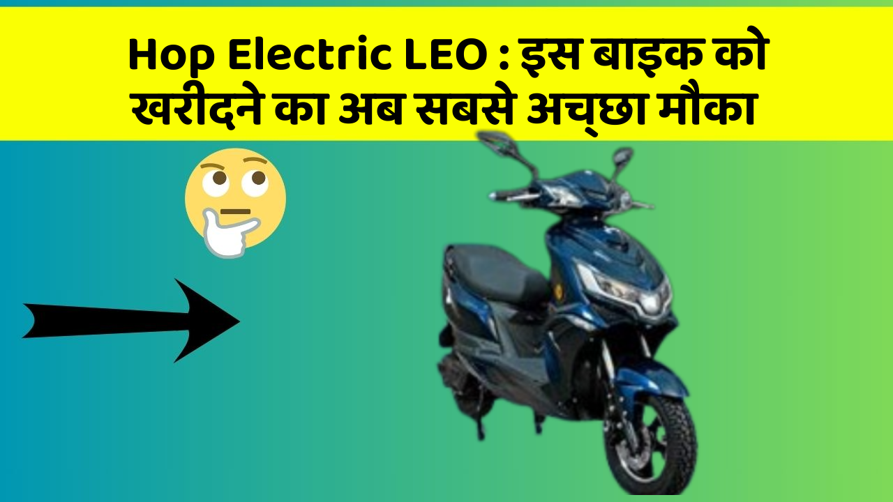 Hop Electric LEO : इस बाइक को खरीदने का अब सबसे अच्छा मौका