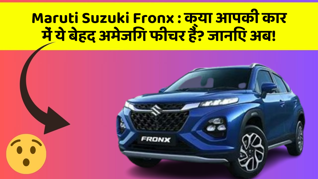 Maruti Suzuki Fronx: क्या आपकी कार में ये बेहद अमेजिंग फीचर हैं? जानिए अब!