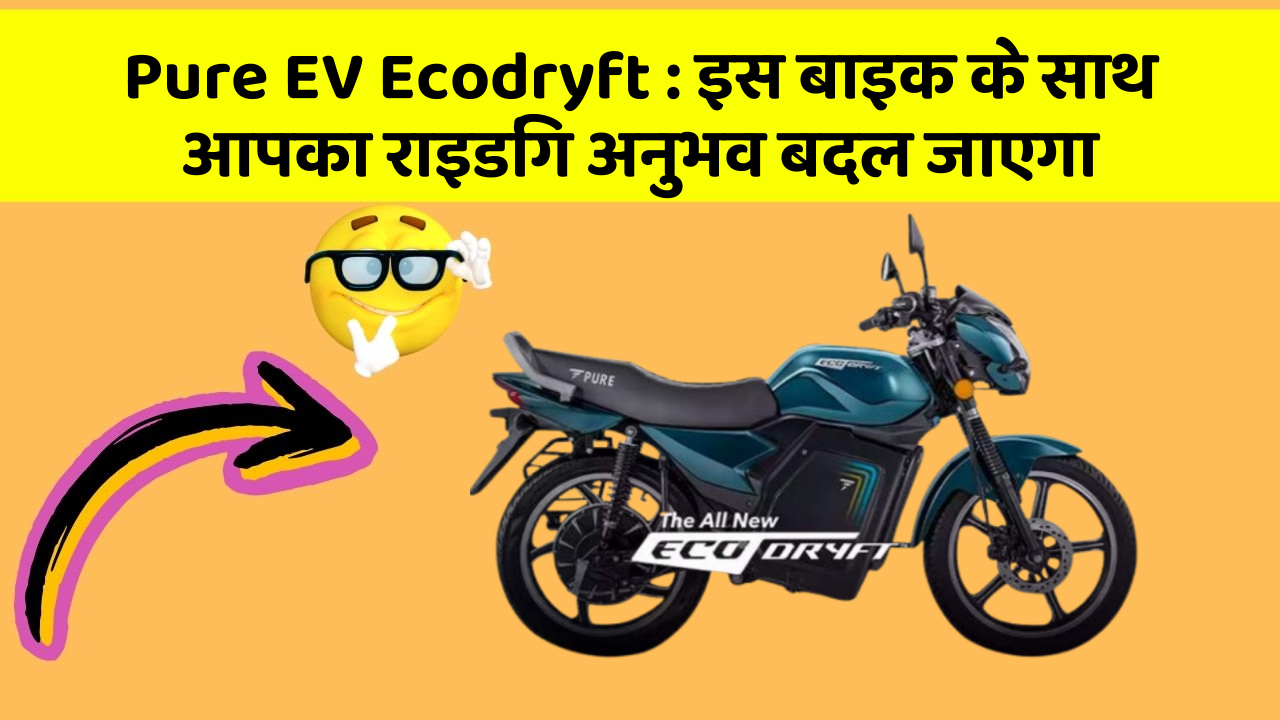 Pure EV Ecodryft : इस बाइक के साथ आपका राइडिंग अनुभव बदल जाएगा