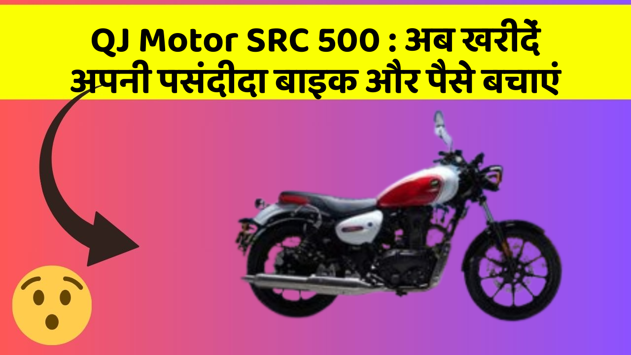 QJ Motor SRC 500 : अब खरीदें अपनी पसंदीदा बाइक और पैसे बचाएं