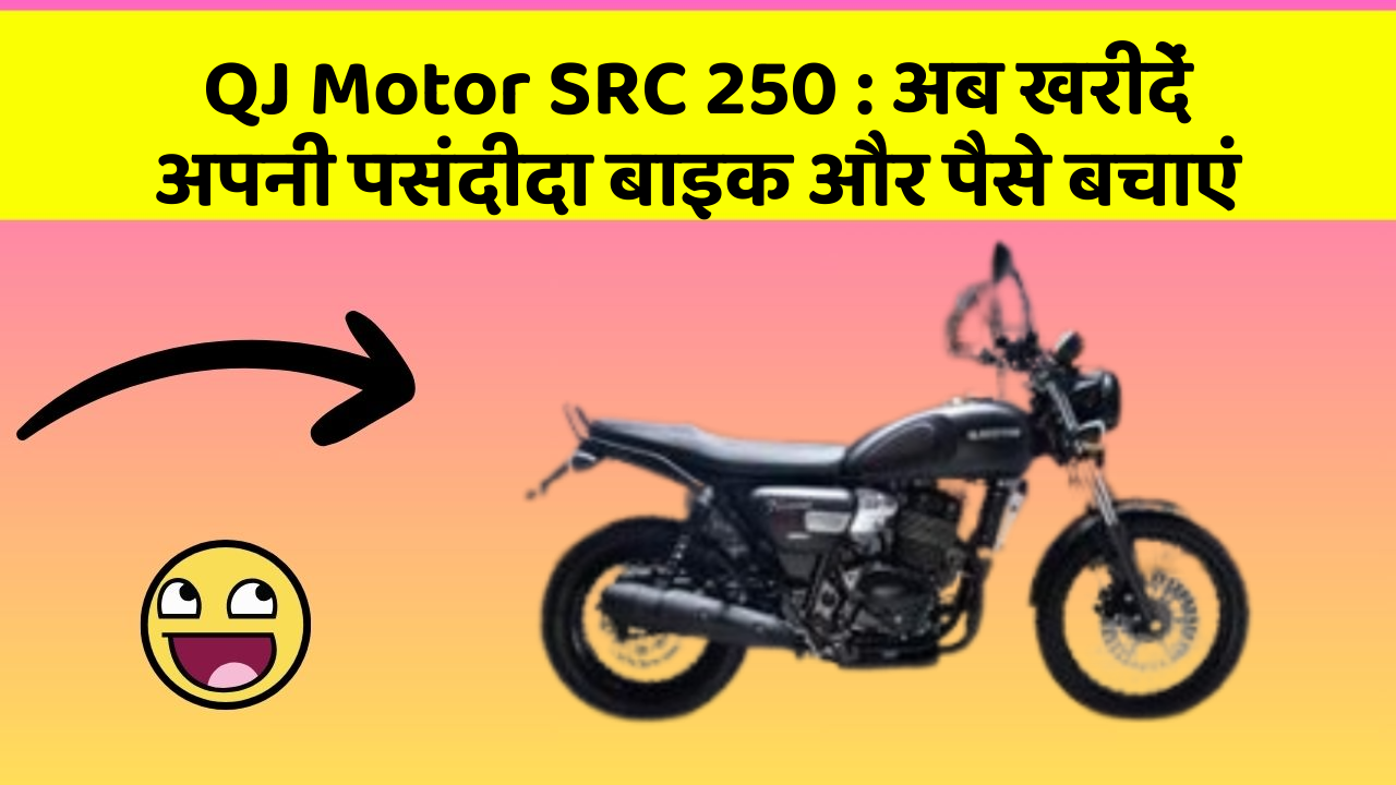 QJ Motor SRC 250 : अब खरीदें अपनी पसंदीदा बाइक और पैसे बचाएं