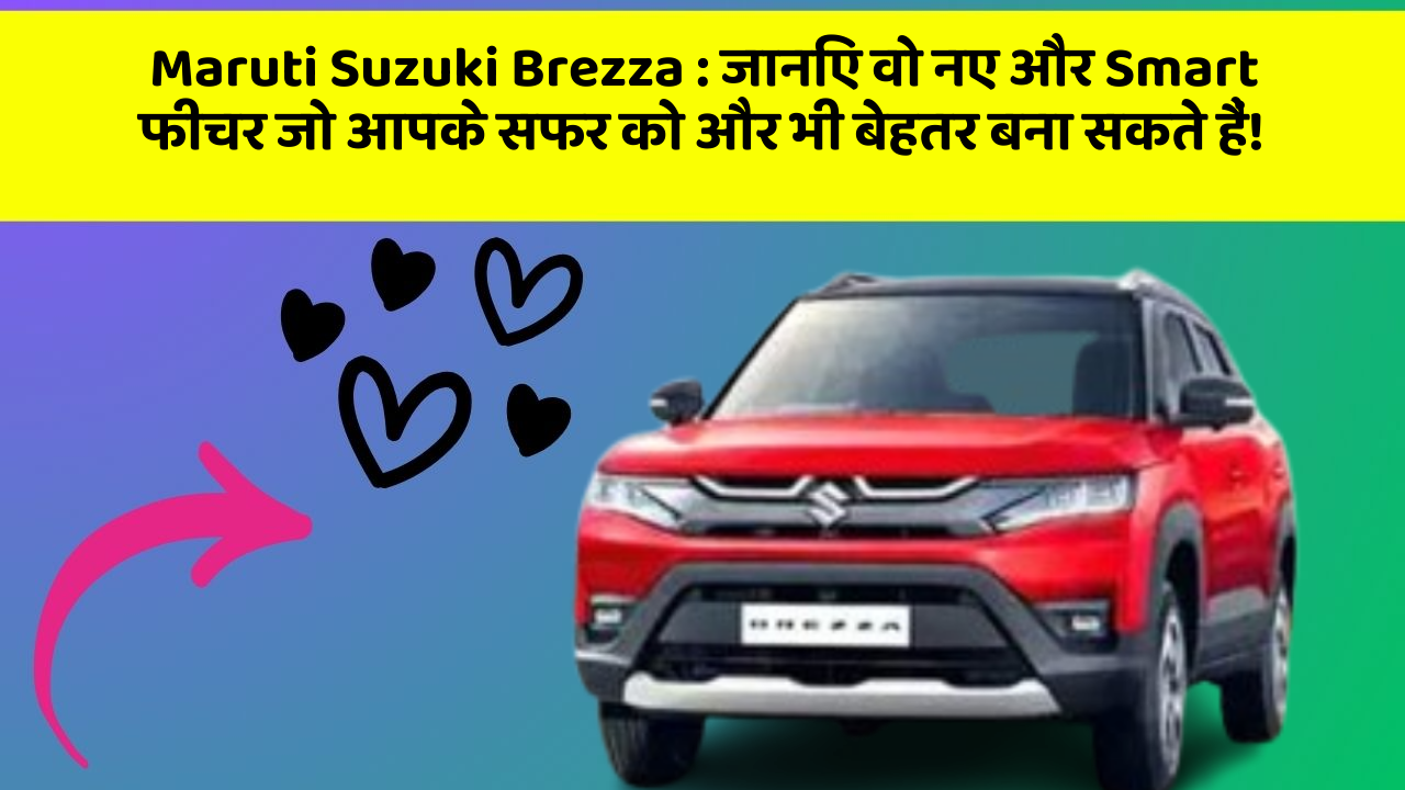 Maruti Suzuki Brezza: जानिए वो नए और Smart फीचर जो आपके सफर को और भी बेहतर बना सकते हैं!